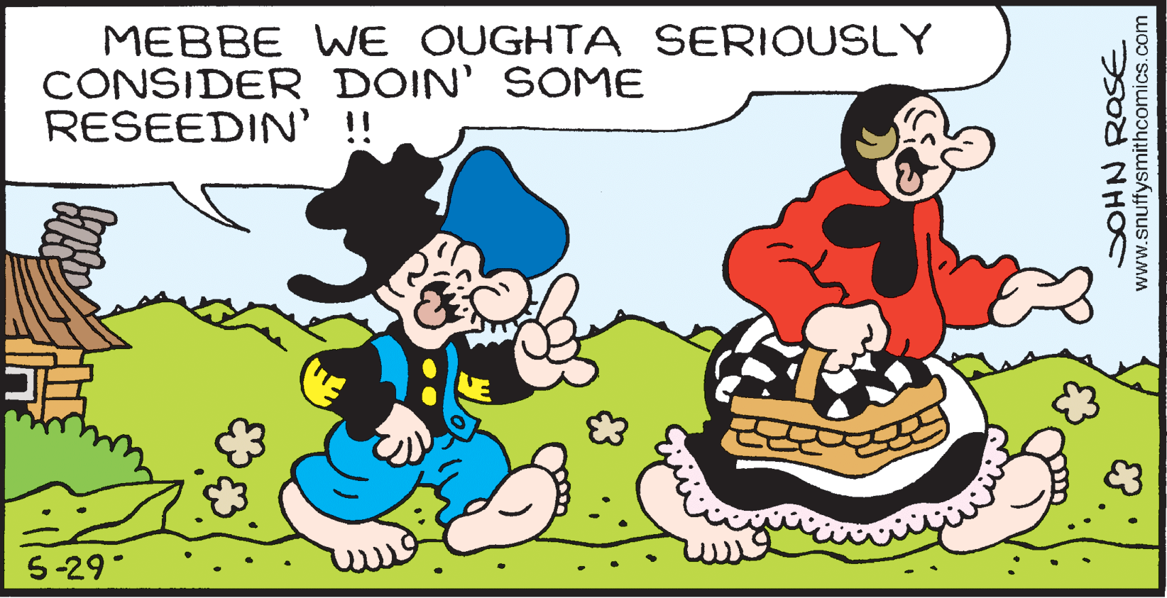Art OCR: MEBBE WE OUGHTA SERIOUSLY CONSIDER DOIN' SOME RESEEDIN' !! 5-29* SOHN ROSE www.snuffysmithcomics.com MEBBE WE OUGHTA SERIOUSLY CONSIDER DOIN' SOME RESEEDIN' !! 5-29* SOHN ROSE www.snuffysmithcomics.com