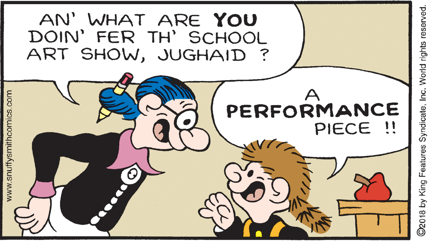 Mammal OCR: AN' WHAT ARE YOU DOIN' FER TH' SCHOOL ART SHOWJUGHAID ? A PERFORM ANCE PIECE !! www.snuffysmithcomics.com ©2018 by King Features SyndicateInc. World rights reserved. AN' WHAT ARE YOU DOIN' FER TH' SCHOOL ART SHOWJUGHAID ? A PERFORM ANCE PIECE !! www.snuffysmithcomics.com ©2018 by King Features SyndicateInc. World rights reserved.