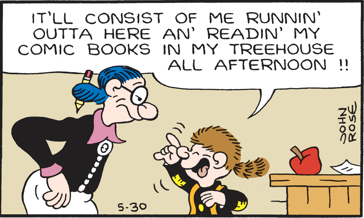 Art OCR: IT'LL CONSIST OF ME RUNNIN' OUTTA HERE AN' READIN' MY COMIC BOOKS IN MY TREEHOUSE ALL AFTERNOON !! 5-30 NHOC ROSE IT'LL CONSIST OF ME RUNNIN' OUTTA HERE AN' READIN' MY COMIC BOOKS IN MY TREEHOUSE ALL AFTERNOON !! 5-30 NHOC ROSE