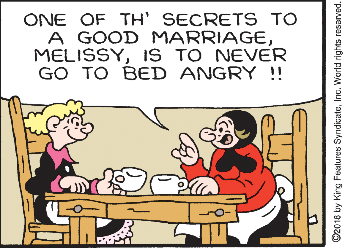 Art OCR: ONE OF TH' SECRETS TO A GOOD MARRIAGEIS TO NEVER GO TO BED ANGRY !! ©2018 by King Features SyndicateInc. World rights reserved. ONE OF TH' SECRETS TO A GOOD MARRIAGEIS TO NEVER GO TO BED ANGRY !! ©2018 by King Features SyndicateInc. World rights reserved.