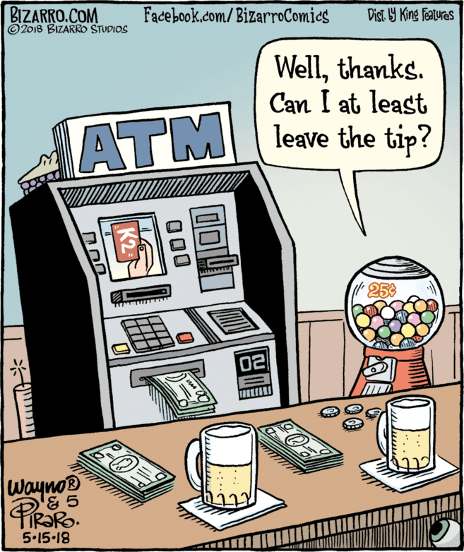 Square OCR: BIZARRO.COM © 2018 BIZARRO STUDIOS Facebook.com/BizarroComics Dist Y King Features Wellthanks. Can I at least leave the tip? ATM 25 02 Wayno® PROR 5.15.18 ? ? BIZARRO.COM © 2018 BIZARRO STUDIOS Facebook.com/BizarroComics Dist Y King Features Wellthanks. Can I at least leave the tip? ATM 25 02 Wayno® PROR 5.15.18 ? ?