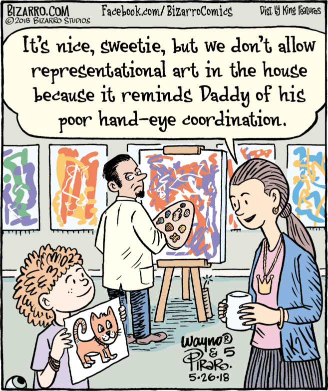 Conversation OCR: BIZARRO.COM © 2018 BIZARRO STUDIOS Facebook.com/BizarroComies Dist Y King Features It's nicebut we don't allow representational art in the house because it reminds Daddy of his poor hand-eye coordination. Wayno® 5.26.18 BIZARRO.COM © 2018 BIZARRO STUDIOS Facebook.com/BizarroComies Dist Y King Features It's nicebut we don't allow representational art in the house because it reminds Daddy of his poor hand-eye coordination. Wayno® 5.26.18