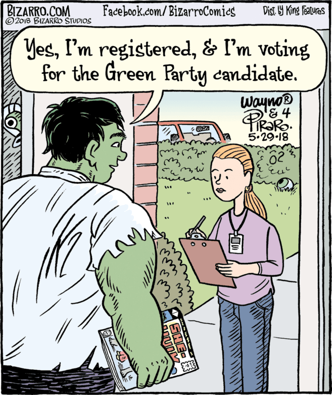 Conversation OCR: BIZARRO.COM © 2018 BIZARRO STUDIOS Facebook.com/ BizarroComics Dist Y King Fatures Yes& I'm voting for the Green Party candidate. Wayno® & 4 a 5.29 18 02 SHE- BIZARRO.COM © 2018 BIZARRO STUDIOS Facebook.com/ BizarroComics Dist Y King Fatures YesI'm registered& I'm voting for the Green Party candidate. Wayno® & 4 a 5.29 18 02 SHE-