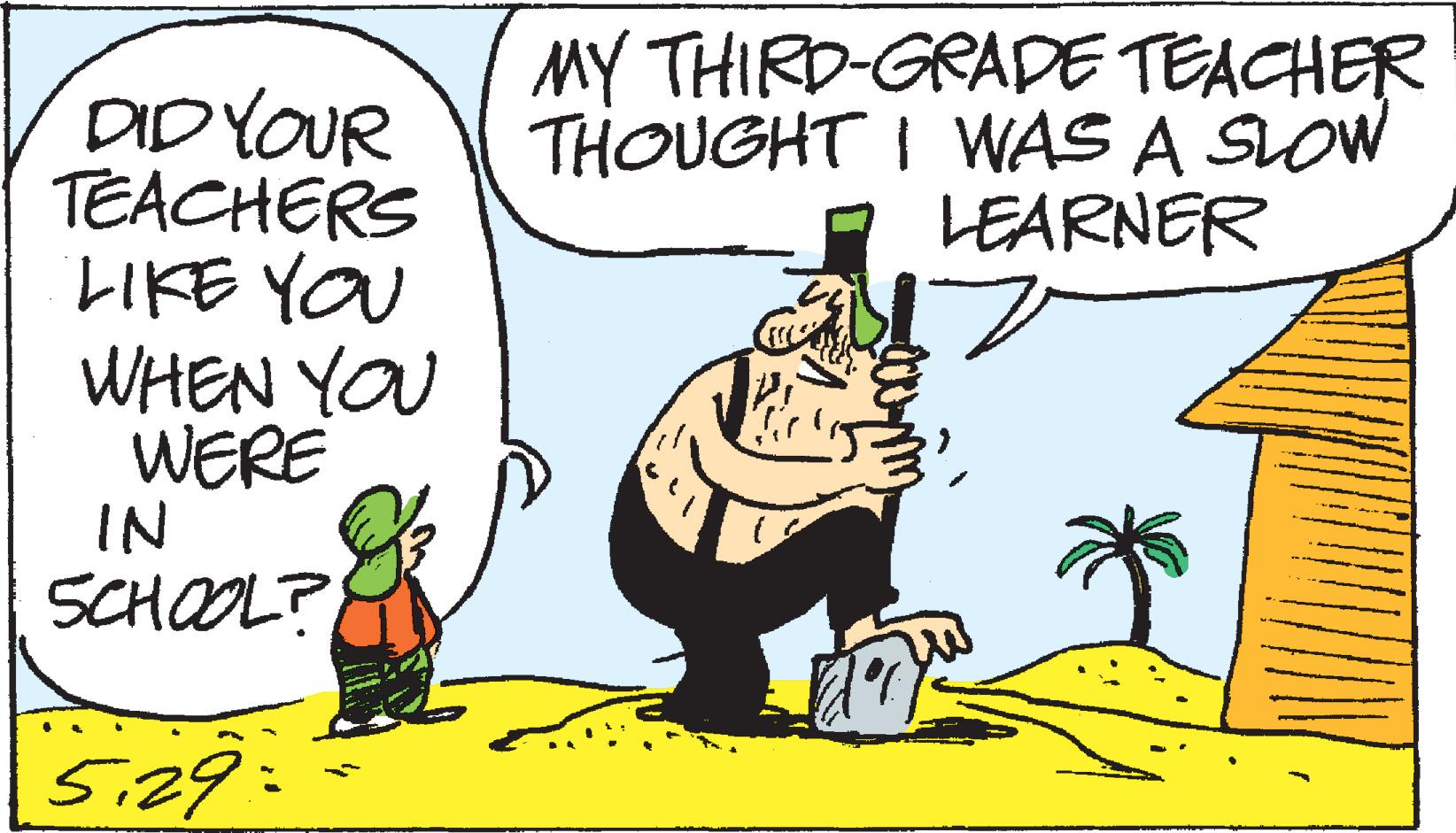 Humour OCR: MY THIRD-GRADE TEACHER THOUGHT I WAS A SLOW LEARNER DIDYOUR TEACHERS LIKE YOU WHEN YOU WERE IN SCHOOL? 5:29: MY THIRD-GRADE TEACHER THOUGHT I WAS A SLOW LEARNER DIDYOUR TEACHERS LIKE YOU WHEN YOU WERE IN SCHOOL? 5:29: