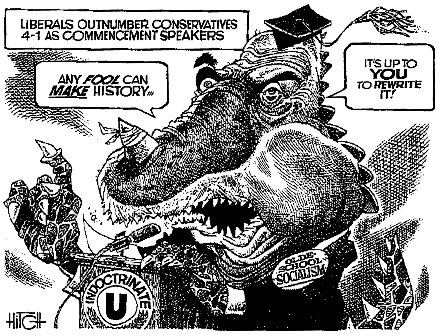 Monochrome OCR: LIBERALS OUTNUMBER CONSERVATIVES 4-1 AS COMMENCEMENT SPEAKERS ANY FOOL CAN MAKE HISTORYM IT'S UP TO YOU TO REWRITE IT! SCHOOL SOCIALISM HiIGH NATE LIBERALS OUTNUMBER CONSERVATIVES 4-1 AS COMMENCEMENT SPEAKERS ANY FOOL CAN MAKE HISTORYM IT'S UP TO YOU TO REWRITE IT! SCHOOL SOCIALISM HiIGH NATE
