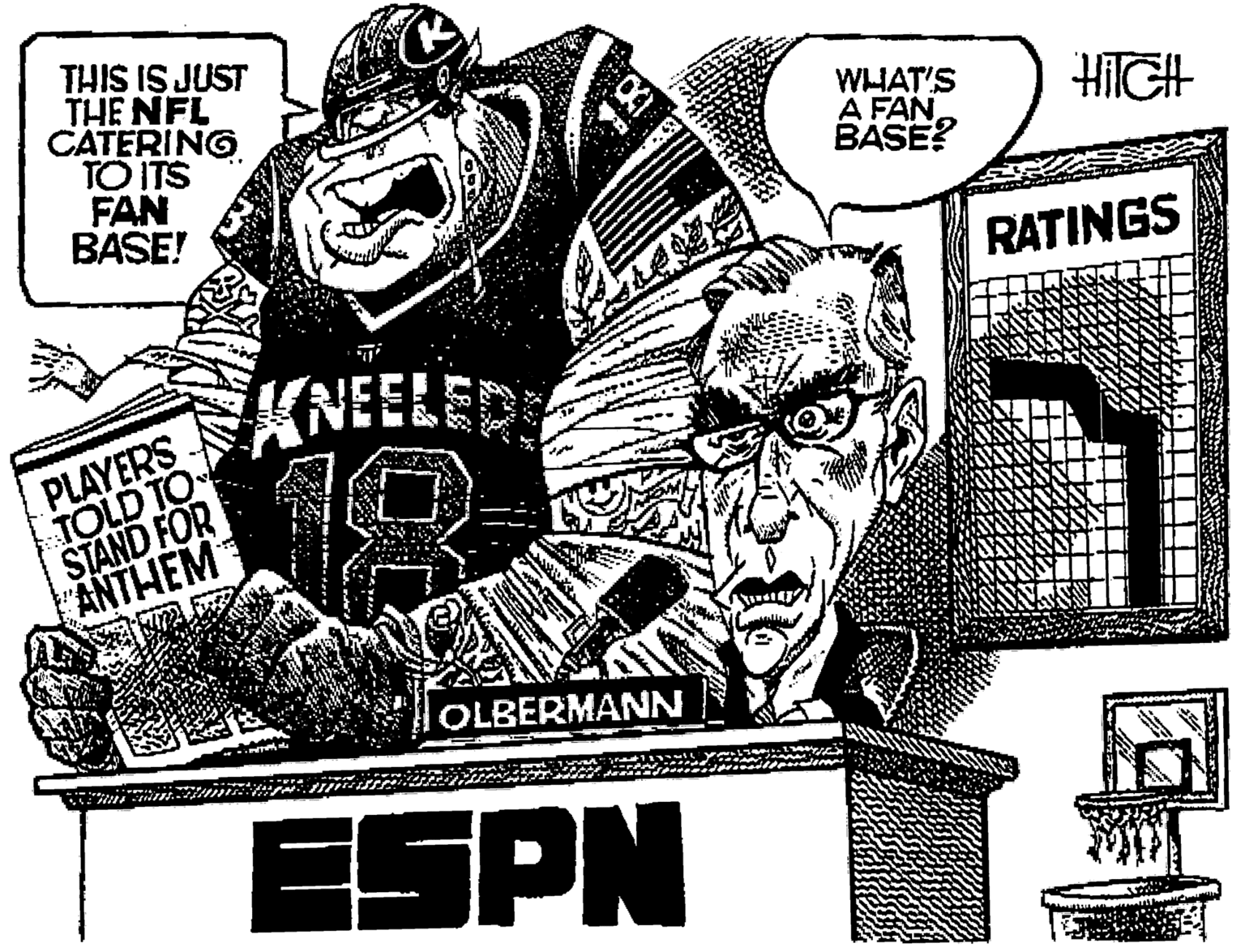 Drawing OCR: THIS IS JUST THE NFL CATERING TO ITS FAN BASE! WLIAT'S A FAN BASE? RATINGS KNEELER PLAYERS |TOLD TO STAND FOR ANTHEM OLBERMANN ESPN THIS IS JUST THE NFL CATERING TO ITS FAN BASE! WLIAT'S A FAN BASE? RATINGS KNEELER PLAYERS |TOLD TO STAND FOR ANTHEM OLBERMANN ESPN