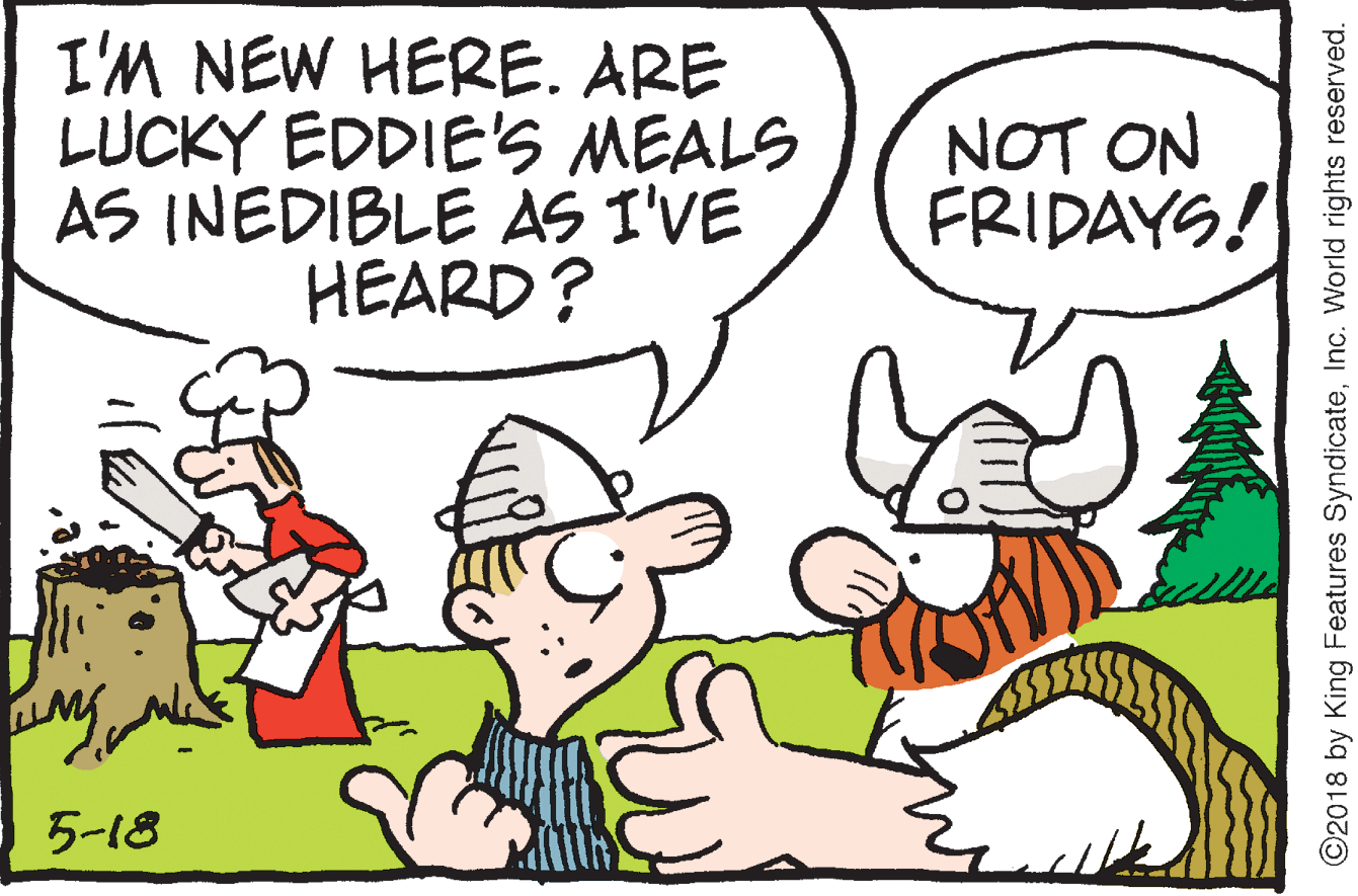 Sharing OCR: I'M NEW HERE. ARE LUCKY EDDIE's MEALS AS INEDIBLE AS I'VE HEARD? NOT ON FRIDAYS! 5-18 O2018 by King Features SyndicateInc. World rights reserved. I'M NEW HERE. ARE LUCKY EDDIE's MEALS AS INEDIBLE AS I'VE HEARD? NOT ON FRIDAYS! 5-18 O2018 by King Features SyndicateInc. World rights reserved.