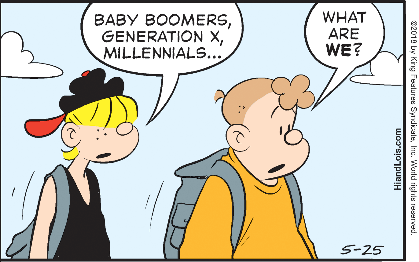 Interaction OCR: BABY BOOMERSMILLENNIALS... WHAT ARE WE? 5-25 ©2018 by King Features SyndicateInc. World rights reserved. HiandLois.com BABY BOOMERSGENERATION XMILLENNIALS... WHAT ARE WE? 5-25 ©2018 by King Features SyndicateInc. World rights reserved. HiandLois.com
