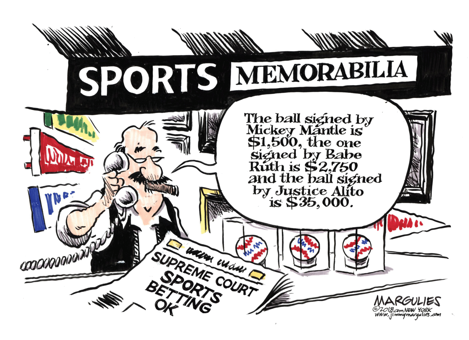 Fiction OCR: SPORTS MEMORABILIA The ball signed by Mickey Mantle is $1the one Signed by Bahe Rúth is $2750 and the bal signed by Justice Alíto is $35000. SUPREME COURT SPORTS BETTING OK MARGULIES www.jimmymargalie COm SPORTS MEMORABILIA The ball signed by Mickey Mantle is $1the one Signed by Bahe Rúth is $2750 and the bal signed by Justice Alíto is $35000. SUPREME COURT SPORTS BETTING OK MARGULIES www.jimmymargalie COm