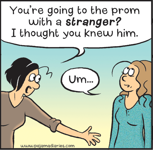 Thumb OCR: You're going to the prom with a stranger? I thought you knew him. Um.. www.pajamadiaries.com You're going to the prom with a stranger? I thought you knew him. Um.. www.pajamadiaries.com