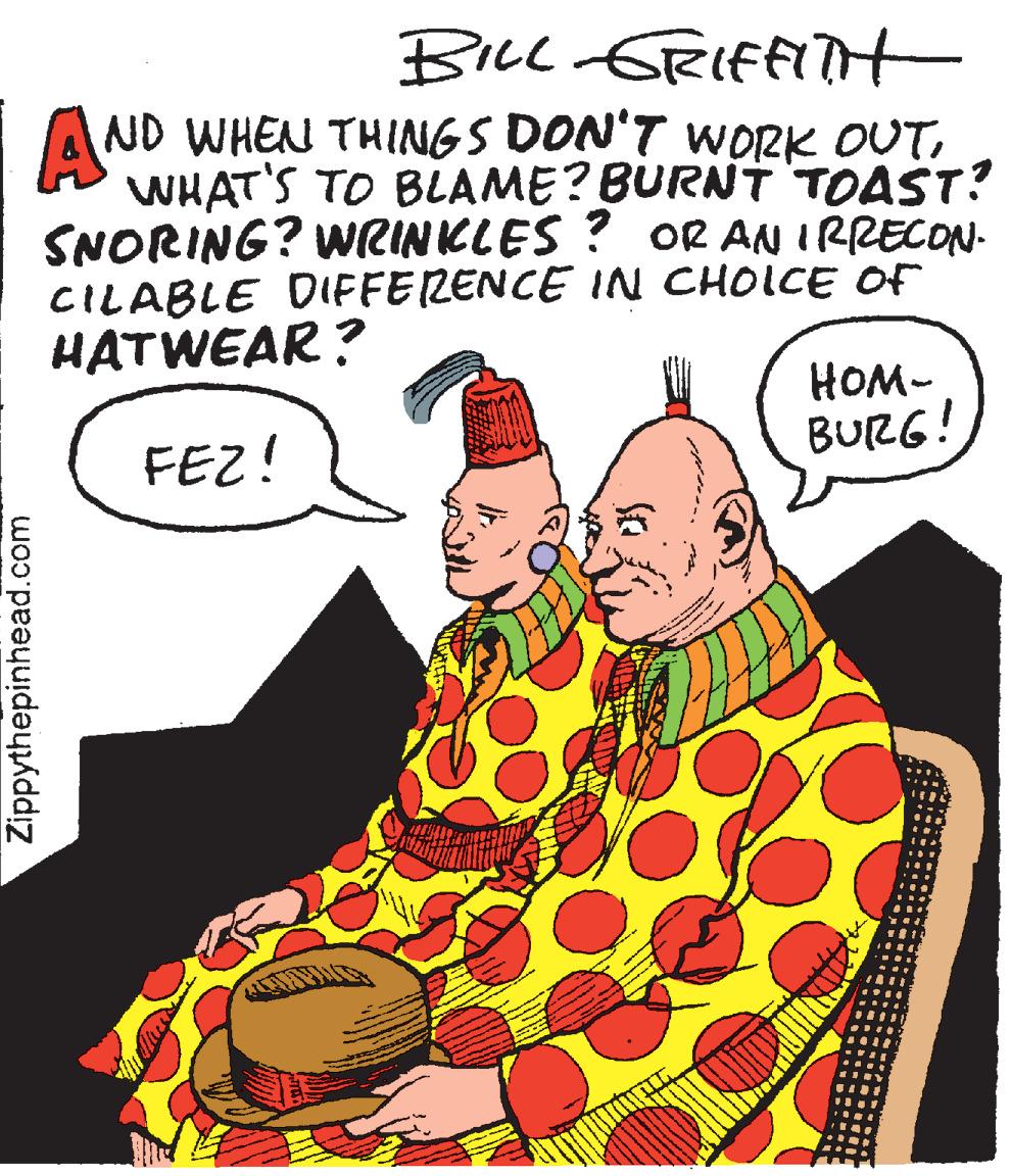 Publication OCR: BIcl GRIfFiTt A ND WHEN THINGS DON'T WORK OUTWHAT'S TO BLAME? BURNTTOAST? SNORING? WRINKLES ? OR AN IRRECON- CILABLE DIFFERENCE IN CHOICE OF HATWEAR ? ???- BURG! FEZ! Zippythepinhead.com BIcl GRIfFiTt A ND WHEN THINGS DON'T WORK OUTWHAT'S TO BLAME? BURNTTOAST? SNORING? WRINKLES ? OR AN IRRECON- CILABLE DIFFERENCE IN CHOICE OF HATWEAR ? ???- BURG! FEZ! Zippythepinhead.com