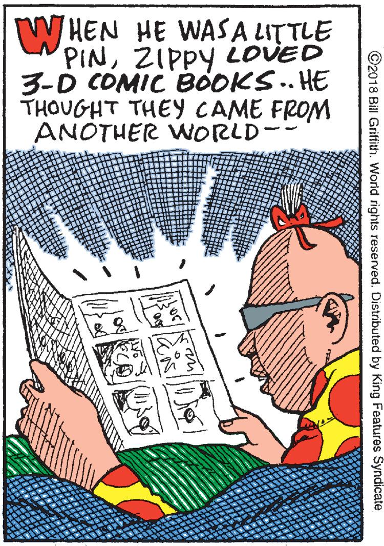 Drawing OCR: W HEN HE WASA LITTLE PINZIPPY LOVED 3-D COMIC BOOKS. HE THOUGHT THEY CAME FROM ANOTHER WORLD-- ©2018 Bill Griffith. World rights reserved. Distributed by King Features Syndicate W HEN HE WASA LITTLE PINZIPPY LOVED 3-D COMIC BOOKS. HE THOUGHT THEY CAME FROM ANOTHER WORLD-- ©2018 Bill Griffith. World rights reserved. Distributed by King Features Syndicate