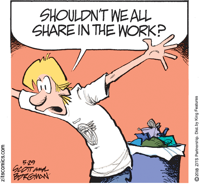 Drawing OCR: SHOULDN'T WE ALL SHARE IN THE WORK? 5-29 BORGNON zitscomics.com © 2018 ZITS Partnership. Dist. by King Features SHOULDN'T WE ALL SHARE IN THE WORK? 5-29 BORGNON zitscomics.com © 2018 ZITS Partnership. Dist. by King Features