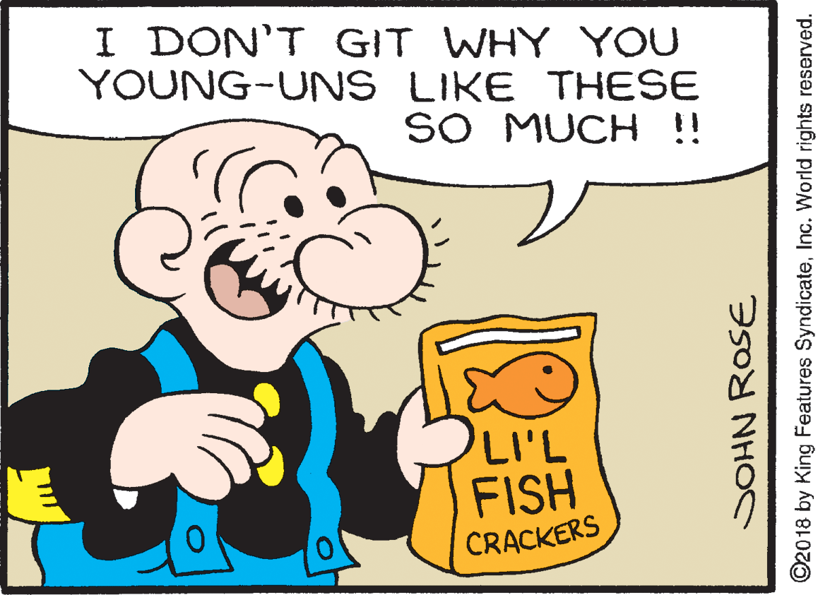 Organism OCR: I DON'T GIT WHY YOU YOUNG-UNS LIKE THESE SO MUCH !! LI'L FISH 0. CRACKERS SOHN ROSE ©2018 by King Features SyndicateInc. World rights reserved. I DON'T GIT WHY YOU YOUNG-UNS LIKE THESE SO MUCH !! LI'L FISH 0. CRACKERS SOHN ROSE ©2018 by King Features SyndicateInc. World rights reserved.