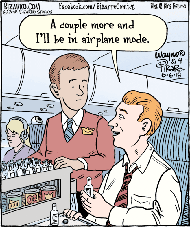 Finger OCR: BIZARRO.COM © 2018 BIZARRO STUDIOS Facebook.com/ BizarroComics Dist Y King Fatures A couple more and I'll be in airplane mode. Wayno® &4- 6.6.18 102 M BIZARRO.COM © 2018 BIZARRO STUDIOS Facebook.com/ BizarroComics Dist Y King Fatures A couple more and I'll be in airplane mode. Wayno® &4- 6.6.18 102 M