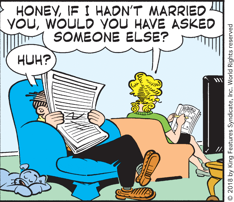 Keyboard OCR: HONEYIF I HADN'T MARRIED YOUWOULD YOU HAVE ASKED SOMEONE ELSE? HUH? SUDOKU © 2018 by King Features SyndicateInc. World Rights reserved HONEYIF I HADN'T MARRIED YOUWOULD YOU HAVE ASKED SOMEONE ELSE? HUH? SUDOKU © 2018 by King Features SyndicateInc. World Rights reserved