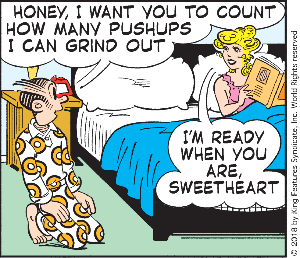 Rectangle OCR: HONEYI WANT YOU TO COUNT HOW MANY PUSHUPS I CAN GRIND OUT I'M READY WHEN YOU ARESWEETHEART O 2018 by King Features SyndicateInc. World Rights reserved HONEYI WANT YOU TO COUNT HOW MANY PUSHUPS I CAN GRIND OUT I'M READY WHEN YOU ARESWEETHEART O 2018 by King Features SyndicateInc. World Rights reserved