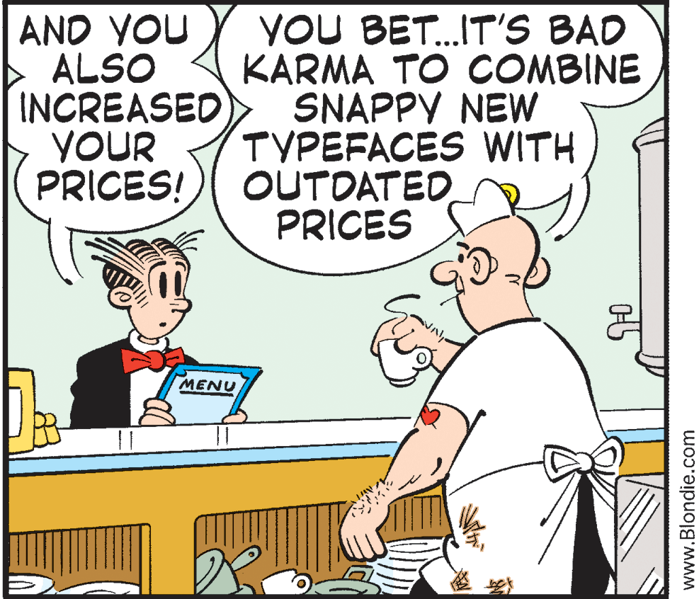 Illustration OCR: AND VOU ALSO INCREASED YOUR PRICES! YOU BET.IT'S BAD KARMA TO COMBINE SNAPPY NEW TYPEFACES WITH OUTDATED PRICES MENU www.Blondie.com AND VOU ALSO INCREASED YOUR PRICES! YOU BET.IT'S BAD KARMA TO COMBINE SNAPPY NEW TYPEFACES WITH OUTDATED PRICES MENU www.Blondie.com