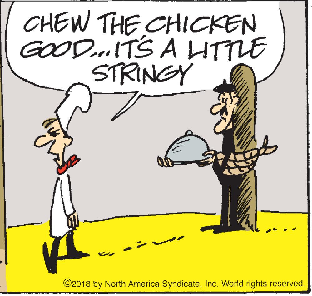 Humour OCR: CHEW THE CHICKEN GOODeoITS A HTTLE STRINGY ©2018 by North America SyndicateInc. World rights reserved. CHEW THE CHICKEN GOODeoITS A HTTLE STRINGY ©2018 by North America SyndicateInc. World rights reserved.