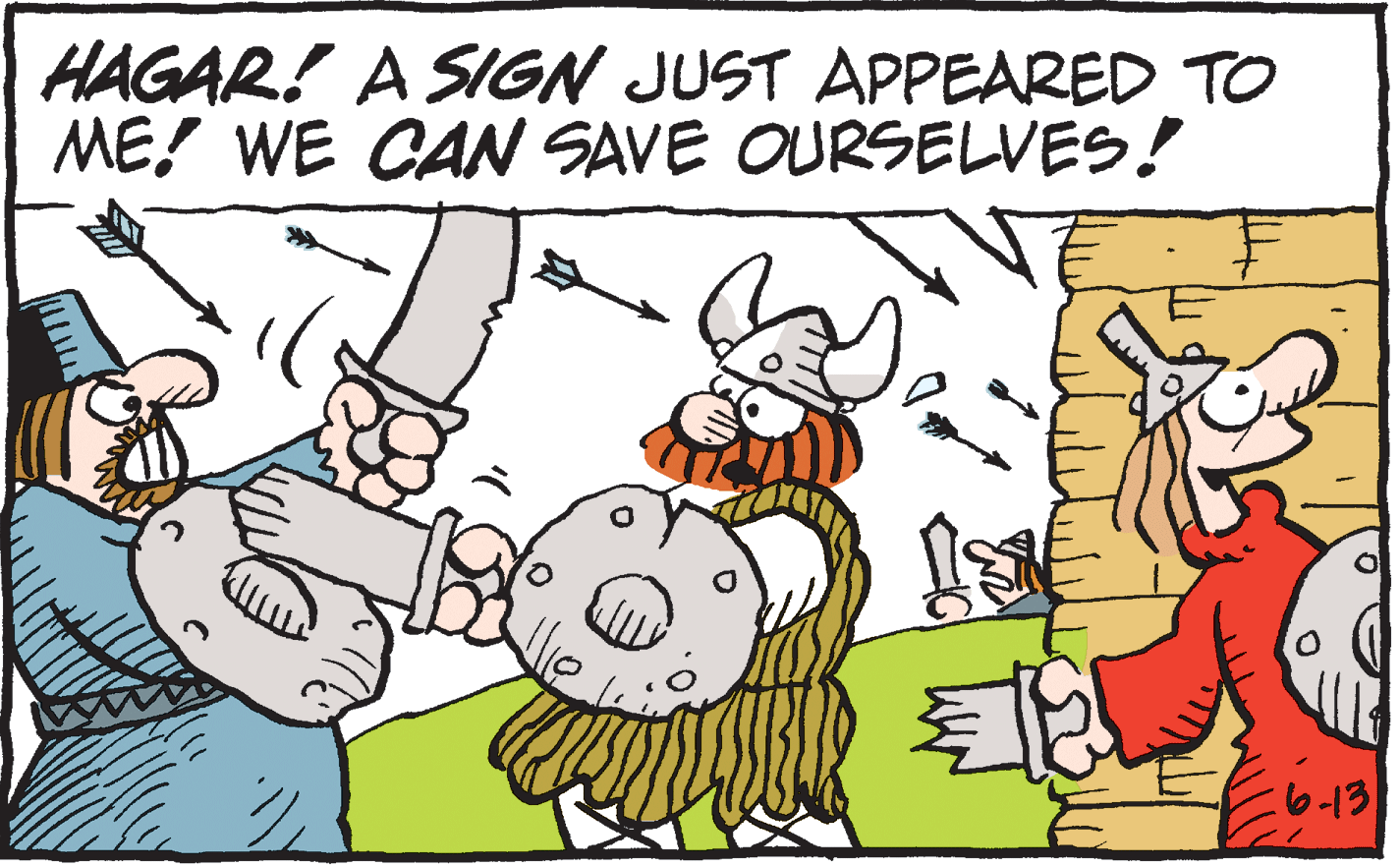 Humour OCR: HAGAR! A SIGN JUST APPEARED TO ME! WE CAN SAVE OURSELVES! :6-13 HAGAR! A SIGN JUST APPEARED TO ME! WE CAN SAVE OURSELVES! :6-13