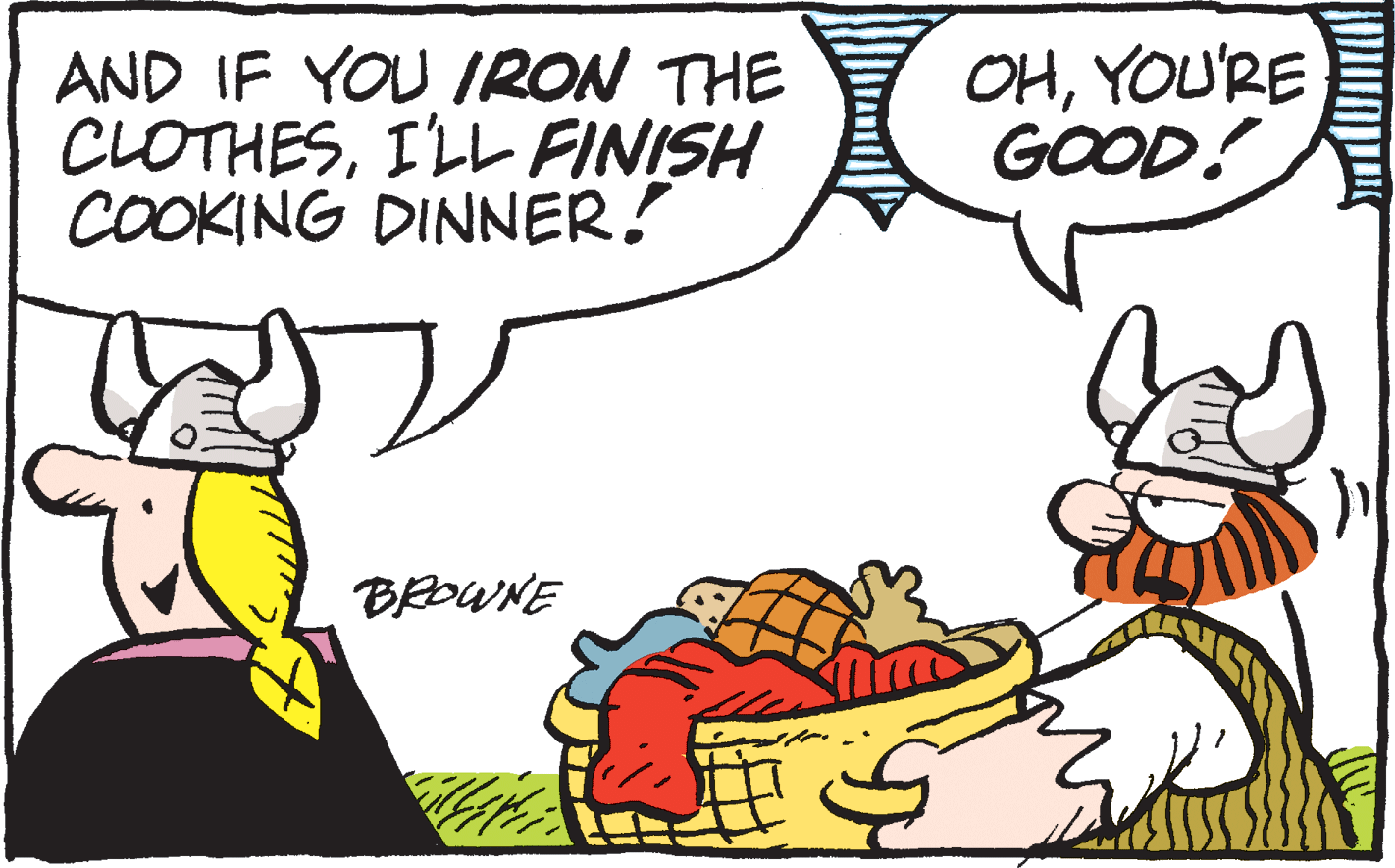 Pleased OCR: AND IF YOU IRON THE CLOTHESI'LL FINISH COOKING DINNER! OHYOU'RE GOOD! BROWNE AND IF YOU IRON THE CLOTHESI'LL FINISH COOKING DINNER! OHYOU'RE GOOD! BROWNE