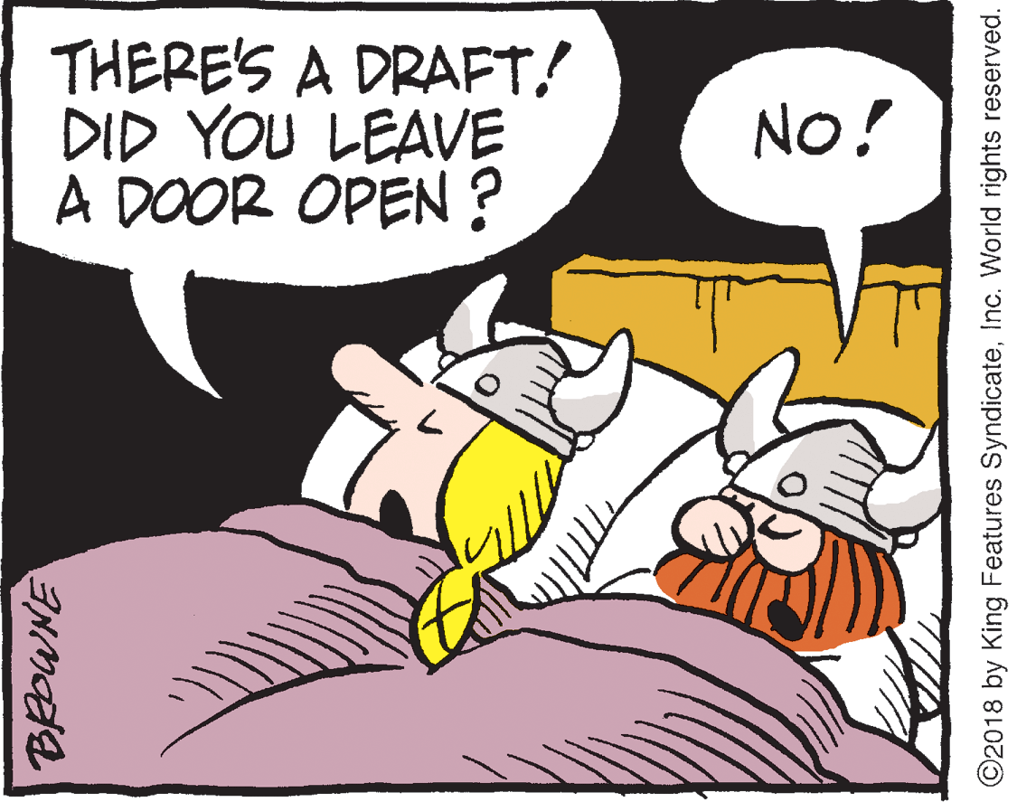 Humour OCR: THERE'S A DRAFT! DID YOU LEAVE A DOOR OPEN ? No! ©2018 by King Features SyndicateInc. World rights reserved. THERE'S A DRAFT! DID YOU LEAVE A DOOR OPEN ? No! ©2018 by King Features SyndicateInc. World rights reserved.