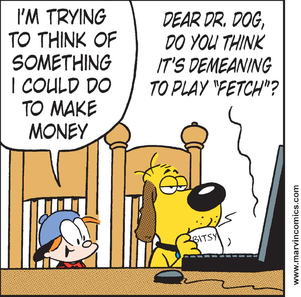 Animated cartoon OCR: I'M TRYING TO THINK OF SOMETHING | COULD DO TO MAKE MONEY DEAR DR. DOGDO YOU THINK IT'S DEMEANING TO PLAY "FETCH"? BITSY www.marvincomics.com I'M TRYING TO THINK OF SOMETHING | COULD DO TO MAKE MONEY DEAR DR. DOGDO YOU THINK IT'S DEMEANING TO PLAY "FETCH"? BITSY www.marvincomics.com
