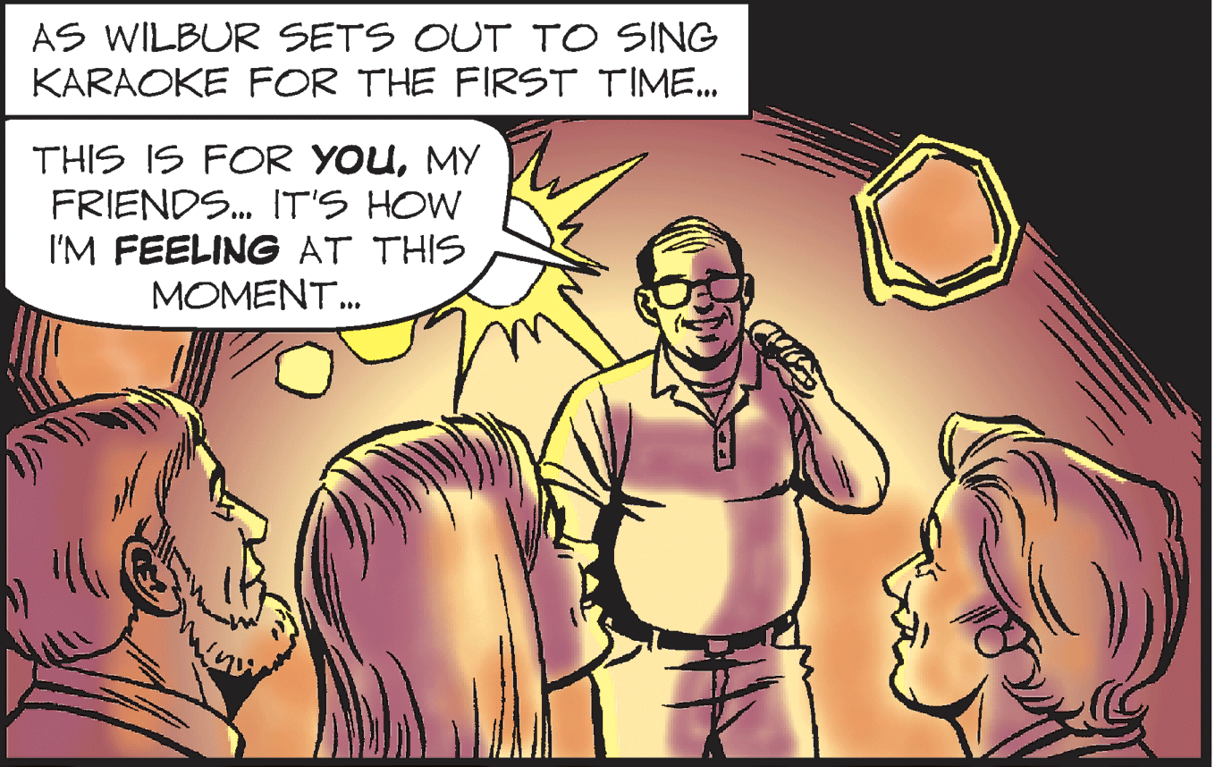 Comics OCR: AS WILBUR SETS OUT TO SING KARAOKE FOR THE FIRST TIME. THIS IS FOR YOUMY FRIENDS. IT'S HOW I'M FEELING AT THIS MOMENT. AS WILBUR SETS OUT TO SING KARAOKE FOR THE FIRST TIME. THIS IS FOR YOUMY FRIENDS. IT'S HOW I'M FEELING AT THIS MOMENT.
