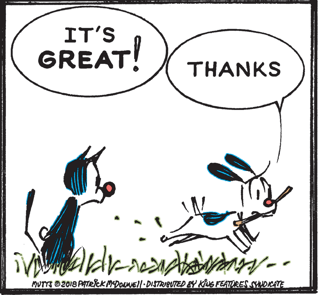 Sharing OCR: IT'S GREAT! THANKS MUTTS O2018 PATRICK MDONEll-DISTRIBUTED BY KiLS FEATIRES SADICATE -am. - IT'S GREAT! THANKS MUTTS O2018 PATRICK MDONEll-DISTRIBUTED BY KiLS FEATIRES SADICATE -am. -