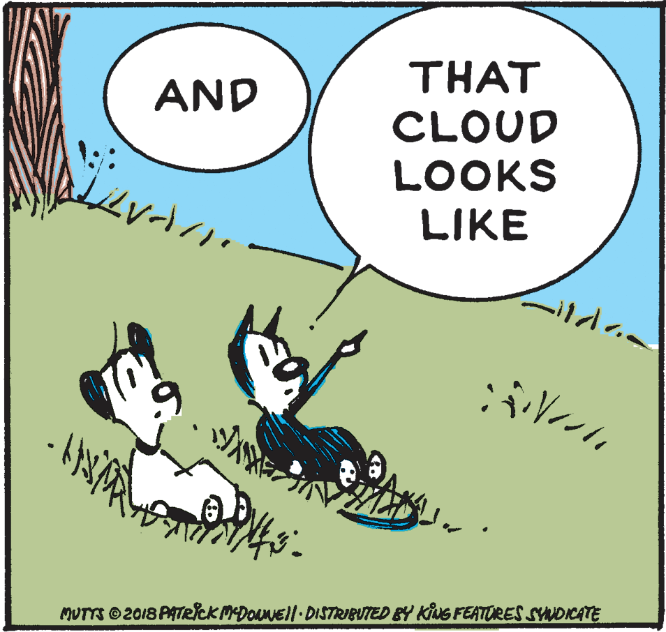 Fiction OCR: THAT AND CLOUD LOOKS LIKE MUTTS ©2018 PATRICKMDOANEll DISTRIBUTED &Y KiNG FEATORES SYNDICATE THAT AND CLOUD LOOKS LIKE MUTTS ©2018 PATRICKMDOANEll DISTRIBUTED &Y KiNG FEATORES SYNDICATE