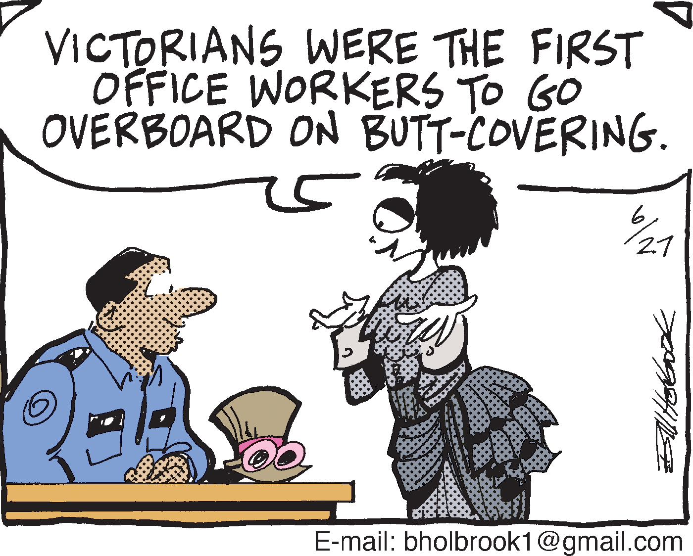 Drawing OCR: VICTORIANS WERE THE FIRST OFFICE WORKERS TO GO OVERBOARD ON BUTT-COVERING. 627 E-mail: bholbrook1@gmail.com VICTORIANS WERE THE FIRST OFFICE WORKERS TO GO OVERBOARD ON BUTT-COVERING. 627 E-mail: bholbrook1@gmail.com