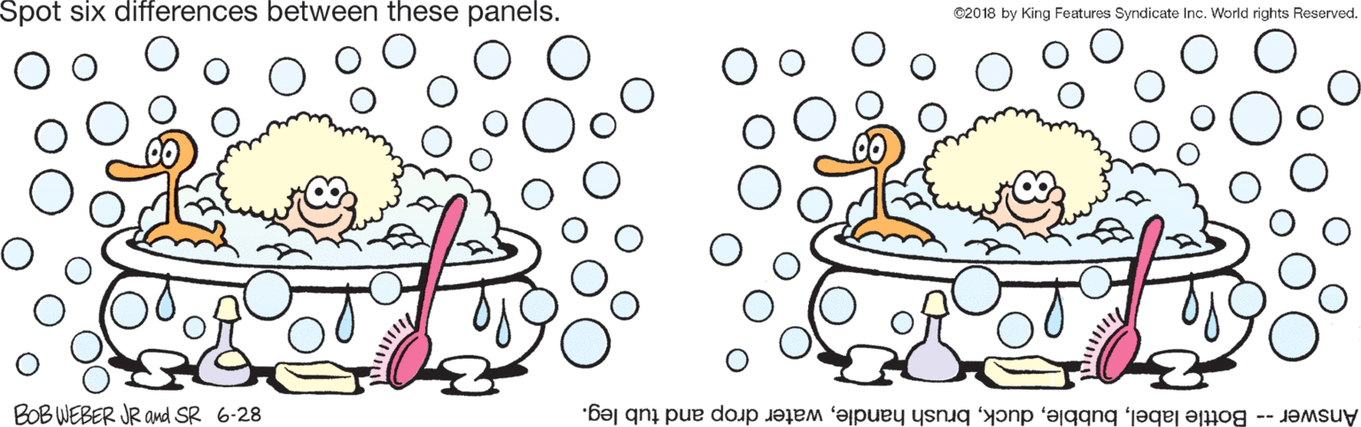Circle OCR: Spot six differences between these panels. ©2018 by King Features Syndicate Inc. World rights Reserved. BOB WEBER JR awd SR 6-28 Answer -- Bottle labelwater drop and tub leg. Spot six differences between these panels. ©2018 by King Features Syndicate Inc. World rights Reserved. BOB WEBER JR awd SR 6-28 Answer -- Bottle labelbrush handlewater drop and tub leg.