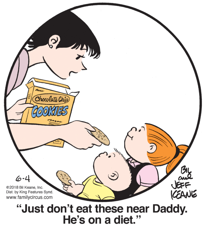 Slope OCR: Chocolate Chip TCOOKIES By 6-4 JEFF CEANE "Just don't eat these near Daddy. ©2018 Bil KeaneInc. Dist. by King Features Synd. www.familycircus.com He's on a diet.' Chocolate Chip TCOOKIES By 6-4 JEFF CEANE "Just don't eat these near Daddy. ©2018 Bil KeaneInc. Dist. by King Features Synd. www.familycircus.com He's on a diet.'