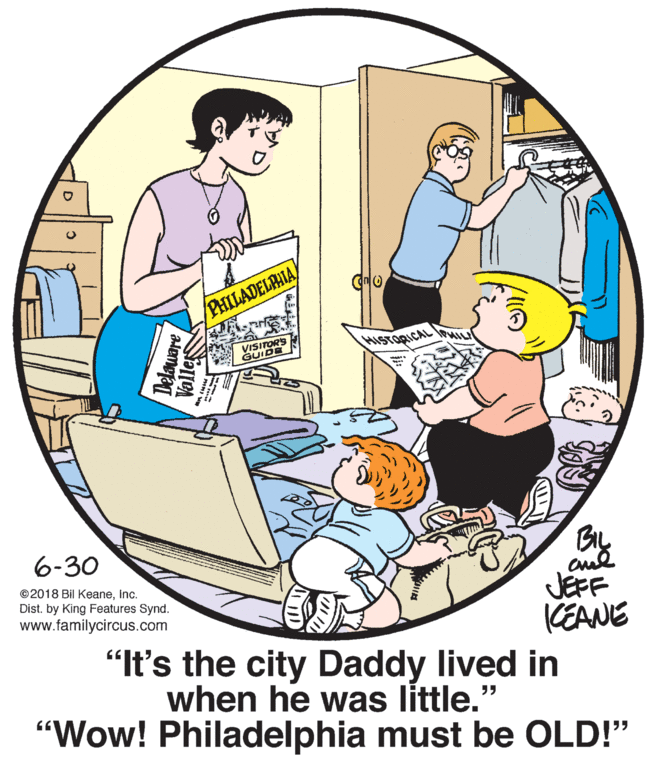 Elbow OCR: PHILADELAHIA VISITORS GUIDE HISTORICAL 6-30 ©2018 Bil KeaneInc. aul JEFF KEANE "It's the city Daddy lived in Dist. by King Features Synd. www.familycircus.com when he was little." "Wow! Philadelphia must be OLD!" alemoa PHILADELAHIA VISITORS GUIDE HISTORICAL 6-30 ©2018 Bil KeaneInc. aul JEFF KEANE "It's the city Daddy lived in Dist. by King Features Synd. www.familycircus.com when he was little." "Wow! Philadelphia must be OLD!" alemoa