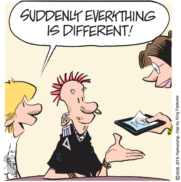 Pleased OCR: SUDDENY EVERKTHING IS DIFFERENT! ©2018 ZITS Partnership. Dist. by King Features SUDDENY EVERKTHING IS DIFFERENT! ©2018 ZITS Partnership. Dist. by King Features