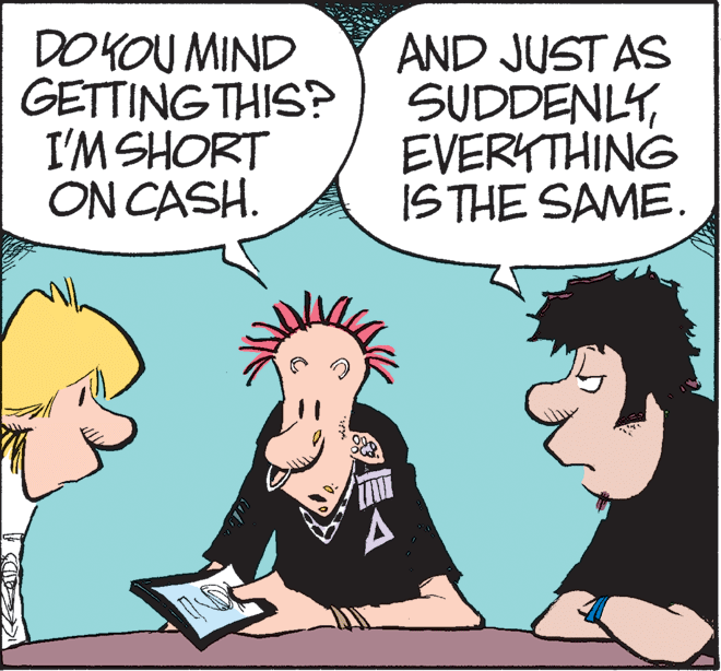 Conversation OCR: DOKOU MIND GETTING THIS? I'M SHORT ON CASH. AND JUST AS SUDDENLYEVERYTHING ISTHE SAME. DOKOU MIND GETTING THIS? I'M SHORT ON CASH. AND JUST AS SUDDENLYEVERYTHING ISTHE SAME.