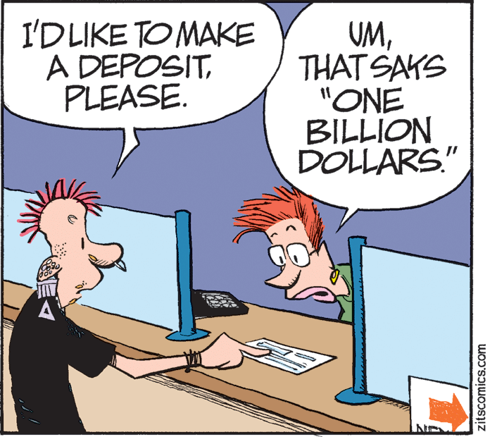 Line OCR: I'DLIKE TO MAKE A DEPOSITPLEASE. UMTHAT SAKS "ONE BILLION DOLLARS." zitscomics.com I'DLIKE TO MAKE A DEPOSITPLEASE. UMTHAT SAKS "ONE BILLION DOLLARS." zitscomics.com