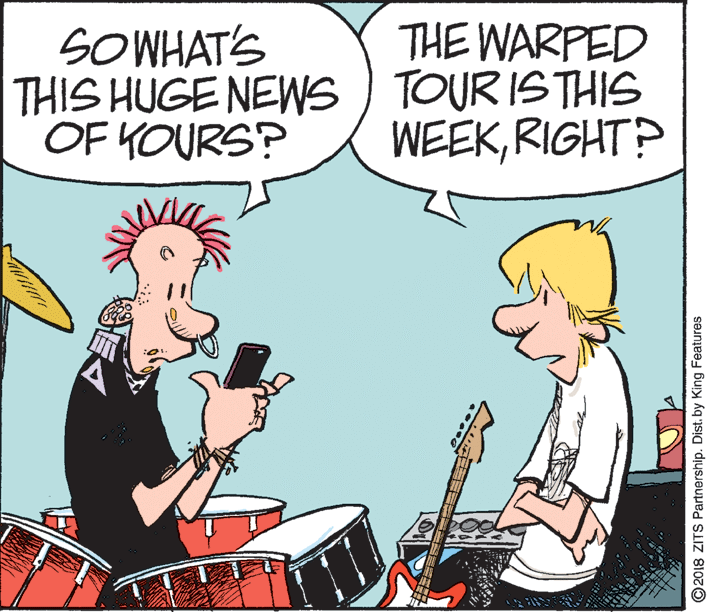 Art OCR: THE WARPED SOWHAT'S THIS HUGE NEWS ) TOUR ISTHIS OF YOURS? WEEKRIGHT? O2018 ZITS Partnership. Dist. by King Features THE WARPED SOWHAT'S THIS HUGE NEWS ) TOUR ISTHIS OF YOURS? WEEKRIGHT? O2018 ZITS Partnership. Dist. by King Features
