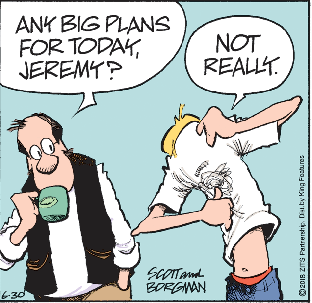 Animated cartoon OCR: ANK BIG PLANS FOR TODAYJEREMY? NOT REALLT. ScOTTand BORGNAN 6-30 ©2018 ZITS Partnership. Dist. by King Features ANK BIG PLANS FOR TODAYJEREMY? NOT REALLT. ScOTTand BORGNAN 6-30 ©2018 ZITS Partnership. Dist. by King Features