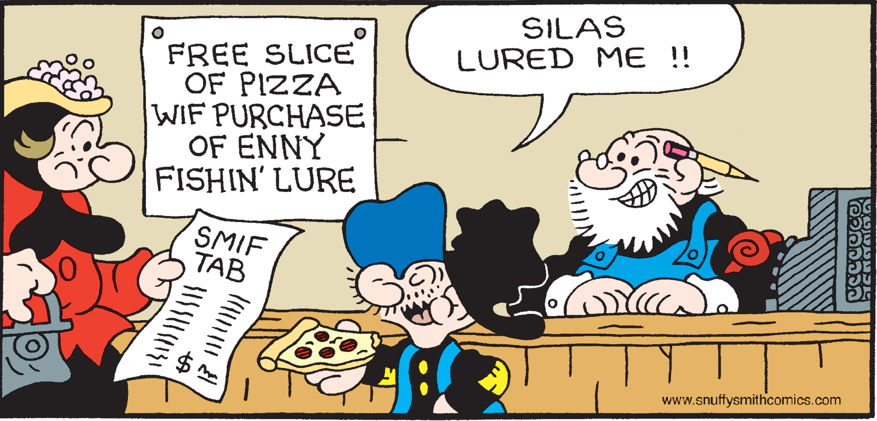 Happy OCR: SILAS FREE SLICE OF PIZZA WIF PURCHASE OF ENNY FISHIN' LURE LURED ME !! SMIF TAB www.snuffysmithcomics.com SILAS FREE SLICE OF PIZZA WIF PURCHASE OF ENNY FISHIN' LURE LURED ME !! SMIF TAB www.snuffysmithcomics.com