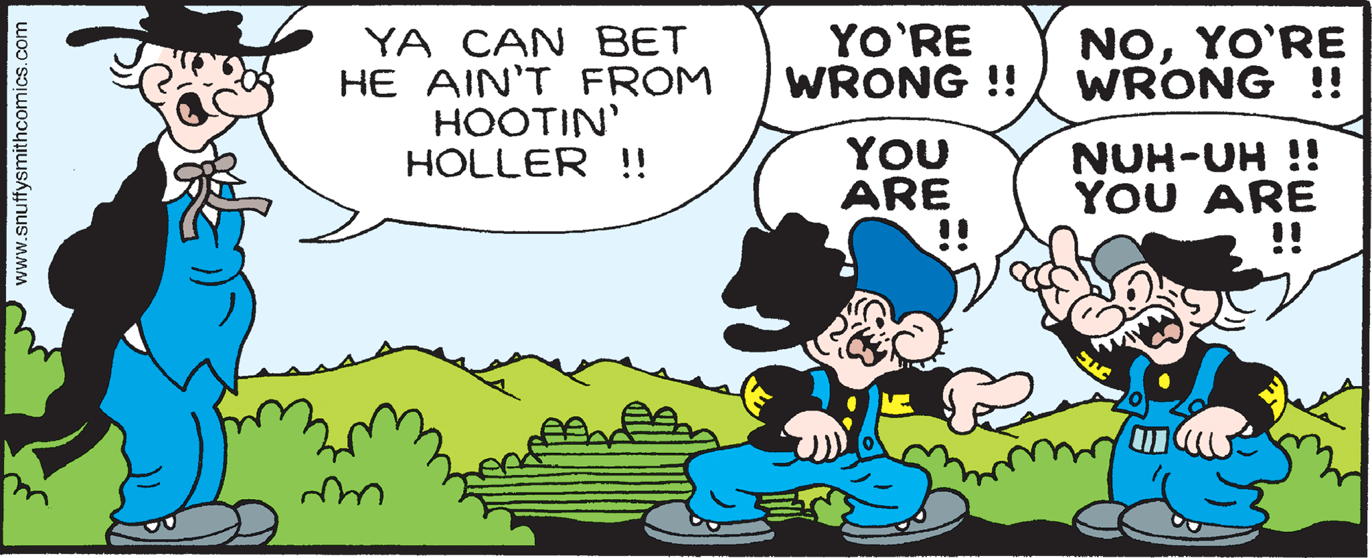 People OCR: YO'RE WRONG !! NOYO'RE WRONG !! YA CAN BET HE AIN'T FROM HOOTIN' HOLLER !! YOU ARE !! NUH-UH !! YOU ARE !! N www.snuffysmithcomics.com YO'RE WRONG !! NOYO'RE WRONG !! YA CAN BET HE AIN'T FROM HOOTIN' HOLLER !! YOU ARE !! NUH-UH !! YOU ARE !! N www.snuffysmithcomics.com
