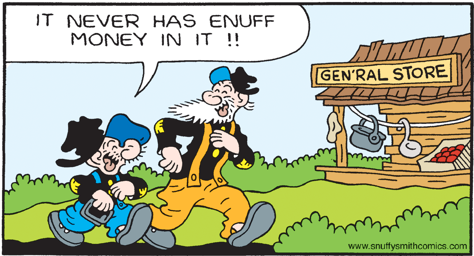 Happy OCR: IT NEVER HAS ENUFF MONEY IN IT !! GEN'RAL STORE www.snuffysmithcomics.com IT NEVER HAS ENUFF MONEY IN IT !! GEN'RAL STORE www.snuffysmithcomics.com