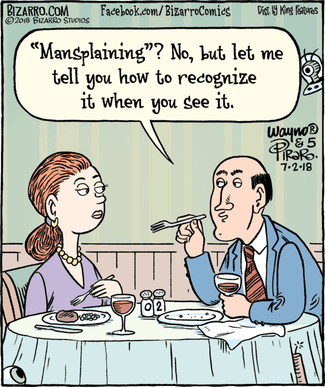 Human body OCR: BIZARRO.COM © 2018 BIZARRO STUDIOS Facebook.com/BizarroComics Dist Y King Features “Mansplaining"? Nobut let me tell you how to recognize it when you see it. Wayno® TR?RO. 7.2.18 BIZARRO.COM © 2018 BIZARRO STUDIOS Facebook.com/BizarroComics Dist Y King Features “Mansplaining"? Nobut let me tell you how to recognize it when you see it. Wayno® TR?RO. 7.2.18