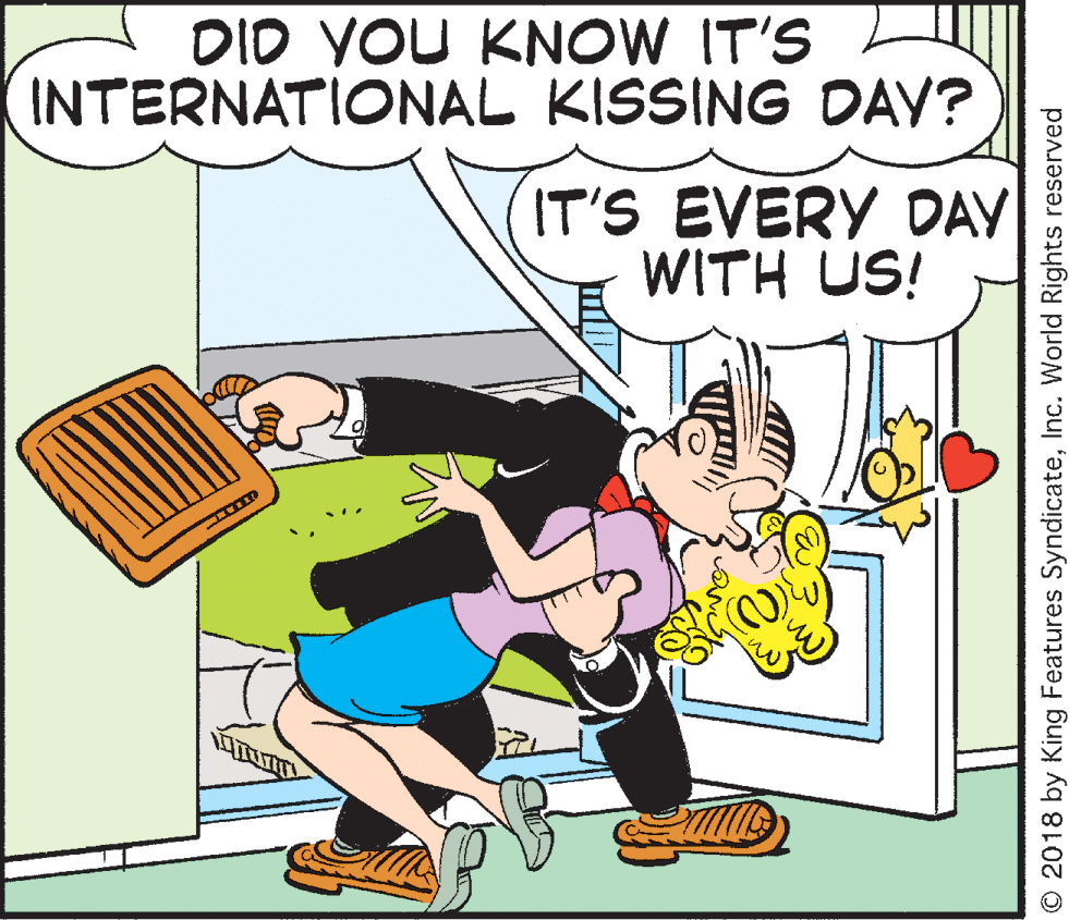 Pleased OCR: DID YOU KNOW IT'S INTERNATIONAL KISSING DAY? IT'S EVERY DAY WITH US! © 2018 by King Features SyndicateInc. World Rights reserved DID YOU KNOW IT'S INTERNATIONAL KISSING DAY? IT'S EVERY DAY WITH US! © 2018 by King Features SyndicateInc. World Rights reserved
