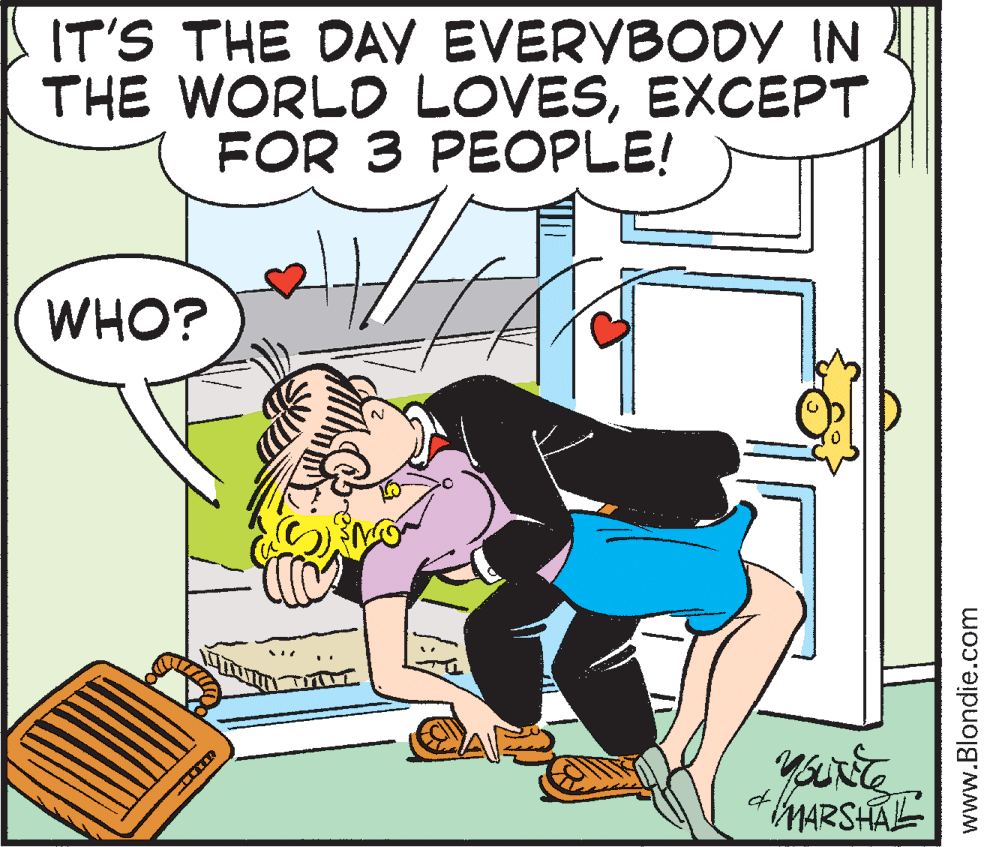 Humour OCR: IT'S THE DAY EVERYBODY IN THE WORLD LOVESEXCEPT FOR 3 PEOPLE! WHO? MARSHAL www.Blondie.com IT'S THE DAY EVERYBODY IN THE WORLD LOVESEXCEPT FOR 3 PEOPLE! WHO? MARSHAL www.Blondie.com