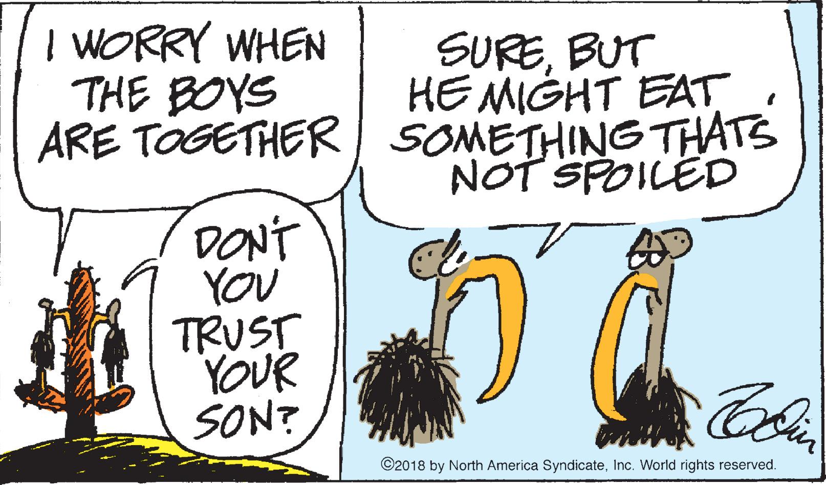 Tail OCR: SUREBUT HE MIGHT EAT ARE TOGETHER SOMETHING THATS | WORRY WHEN THE BOYS NOT SPOILED DONT YOU TRUST YOUR SON? ©2018 by North America SyndicateInc. World rights reserved. SUREBUT HE MIGHT EAT ARE TOGETHER SOMETHING THATS | WORRY WHEN THE BOYS NOT SPOILED DONT YOU TRUST YOUR SON? ©2018 by North America SyndicateInc. World rights reserved.