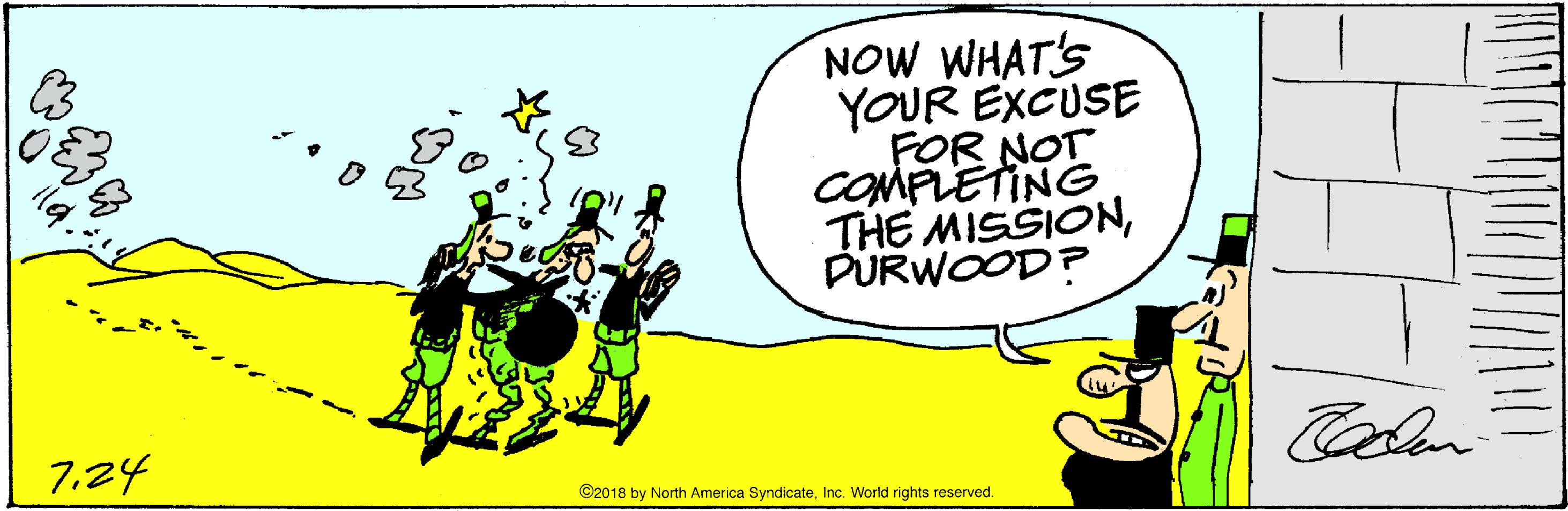 Drawing OCR: NOW WHAT'S YOUR EXCUSE FOR NOT COMPLETING THE MISSIONPURWOOD? 7.24 ©2018 by North America SyndicateInc. World rights reserved. ila. NOW WHAT'S YOUR EXCUSE FOR NOT COMPLETING THE MISSIONPURWOOD? 7.24 ©2018 by North America SyndicateInc. World rights reserved. ila.