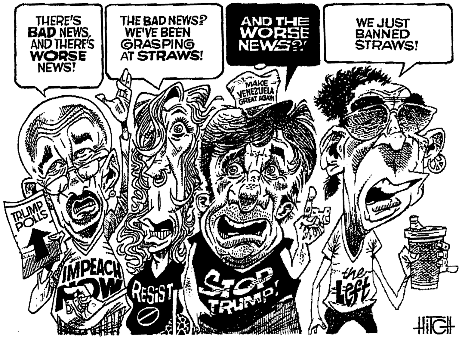Parallel OCR: THERE'S BAD NEWSAND THERE'S WORSE NEWS! THE BAD NEWS? WE'VE BEEN GRASPING AT STRAWS! AND THE WORSE NEWS?! WE JUST BANNED STRAWS! MAKE VENEZUELA GREAT AGAM TRUMP POLLS IMPEAC RESIST TRUMP HilGH THERE'S BAD NEWSAND THERE'S WORSE NEWS! THE BAD NEWS? WE'VE BEEN GRASPING AT STRAWS! AND THE WORSE NEWS?! WE JUST BANNED STRAWS! MAKE VENEZUELA GREAT AGAM TRUMP POLLS IMPEAC RESIST TRUMP HilGH