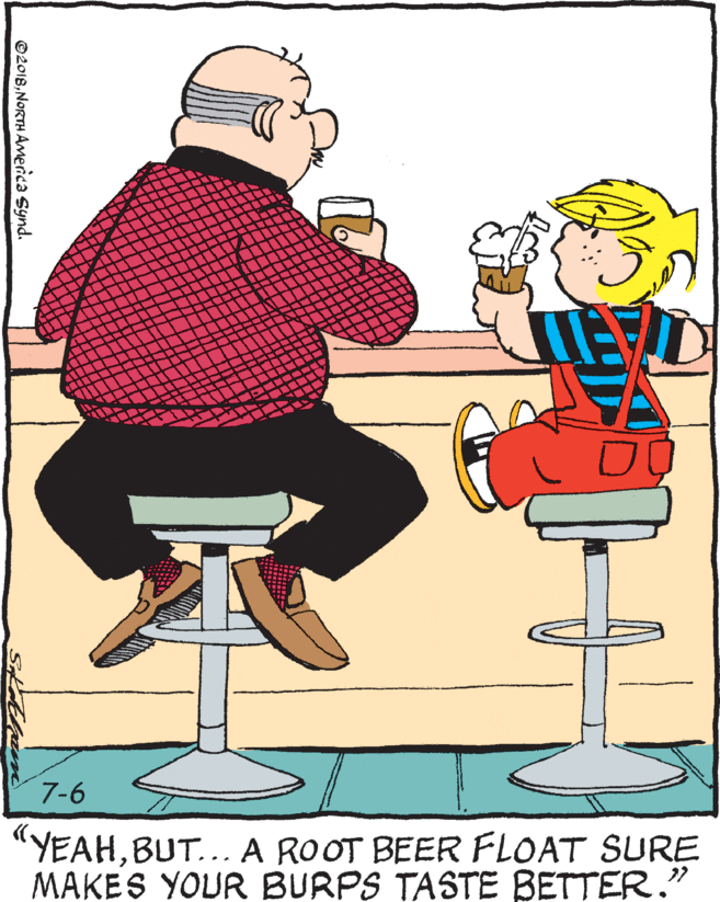 Happy OCR: 7-6 "YEAHBUT... A ROOT BEER FLOAT SURE MAKES YOUR BURPS TASTE BETTER." ©2018NORTH AMerica Synd. 7-6 "YEAHBUT... A ROOT BEER FLOAT SURE MAKES YOUR BURPS TASTE BETTER." ©2018NORTH AMerica Synd.