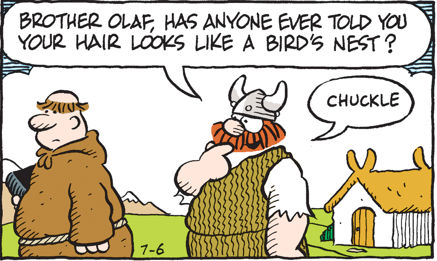 Fiction OCR: BROTHER OLAFHAS ANYONE EVER TOLD YOU YOUR HAIR LOOKS LIKE A BIRD'S NEST ? CHUCKLE 1-6 BROTHER OLAFHAS ANYONE EVER TOLD YOU YOUR HAIR LOOKS LIKE A BIRD'S NEST ? CHUCKLE 1-6